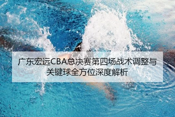 广东宏远CBA总决赛第四场战术调整与关键球全方位深度解析
